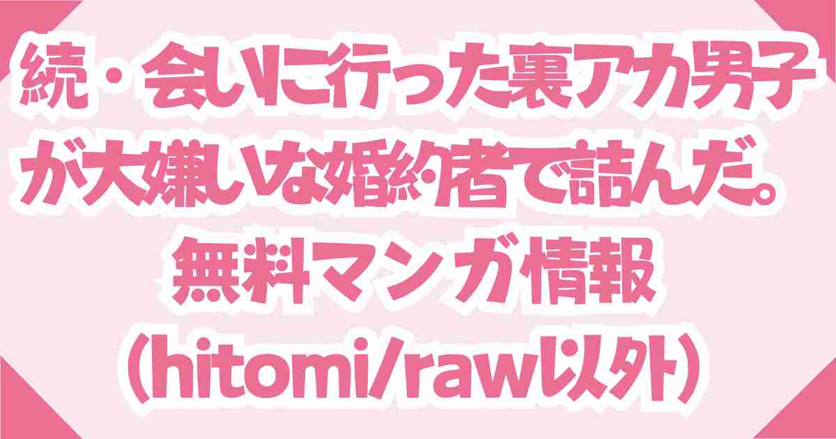 無料【続・会いに行った裏アカ男子が大嫌いな婚約者で詰んだ。】hitomi・raw以外でDLsite推奨！